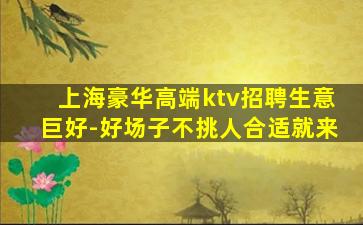 上海豪华高端ktv招聘生意巨好-好场子不挑人合适就来